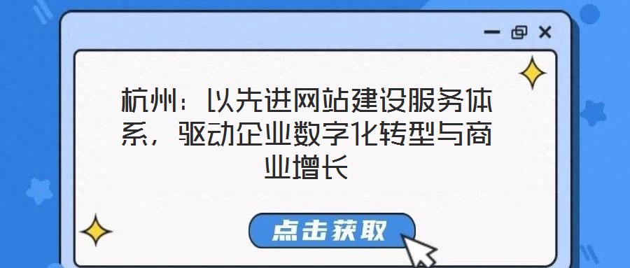 杭州：以先進網(wǎng)站建設(shè)服務(wù)體系，驅(qū)動企業(yè)數(shù)字化轉(zhuǎn)型與商業(yè)增長