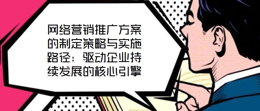 網(wǎng)絡(luò)營(yíng)銷(xiāo)推廣方案的制定策略與實(shí)施路徑：驅(qū)動(dòng)企業(yè)持續(xù)發(fā)展的核心引擎