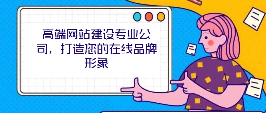 高端網(wǎng)站建設(shè)專業(yè)公司，打造您的在線品牌形象