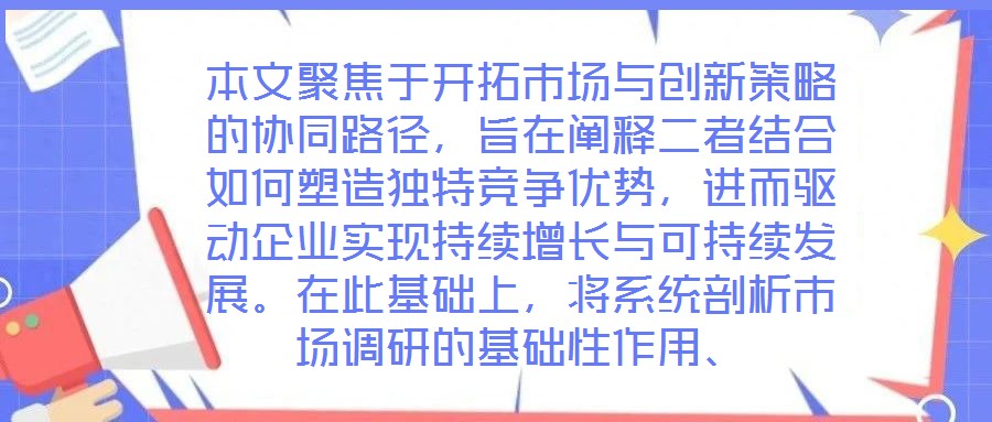 本文聚焦于開拓市場與創新策略的協同路徑，旨在闡釋二者結合如何塑造獨特競爭優勢，進而驅動企業實現持續增長與可持續發展。在此基礎上，將系統剖析市場調研的基礎性作用、