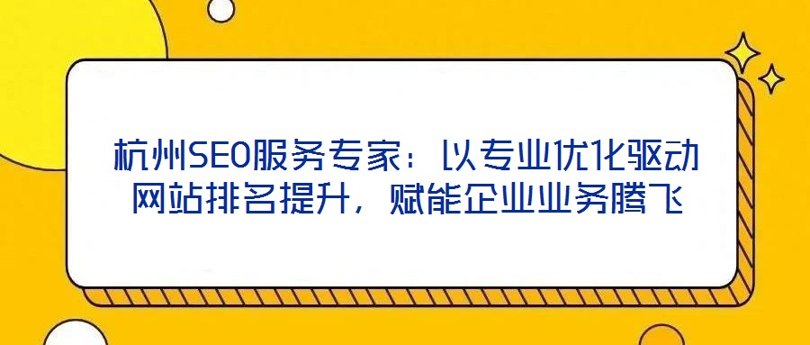 杭州SEO服務(wù)專家：以專業(yè)優(yōu)化驅(qū)動(dòng)網(wǎng)站排名提升，賦能企業(yè)業(yè)務(wù)騰飛