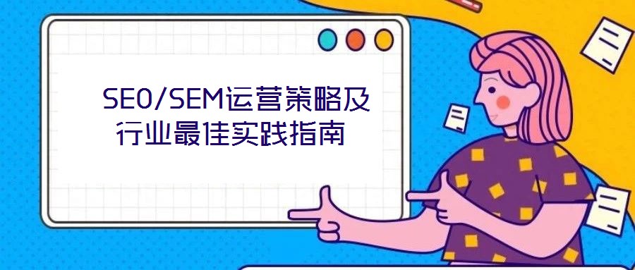  SEO/SEM運(yùn)營策略及行業(yè)最佳實(shí)踐指南