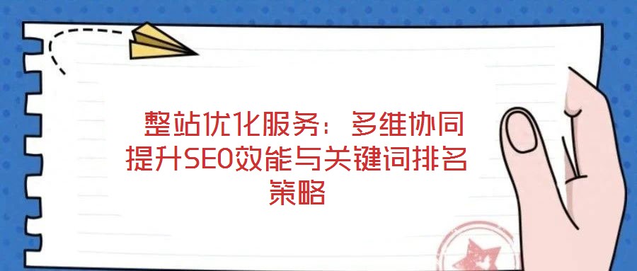  整站優(yōu)化服務(wù)：多維協(xié)同提升SEO效能與關(guān)鍵詞排名策略