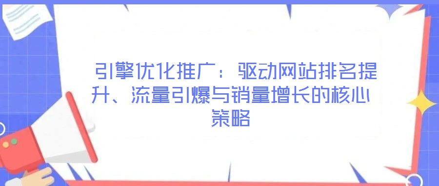  引擎優(yōu)化推廣：驅(qū)動(dòng)網(wǎng)站排名提升、流量引爆與銷量增長(zhǎng)的核心策略