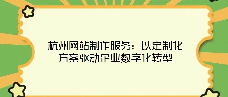 杭州網站制作服務：以定制化方案驅動企業數字化轉型