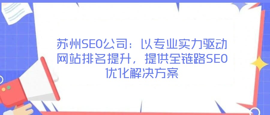蘇州SEO公司：以專業(yè)實力驅(qū)動網(wǎng)站排名提升，提供全鏈路SEO優(yōu)化解決方案