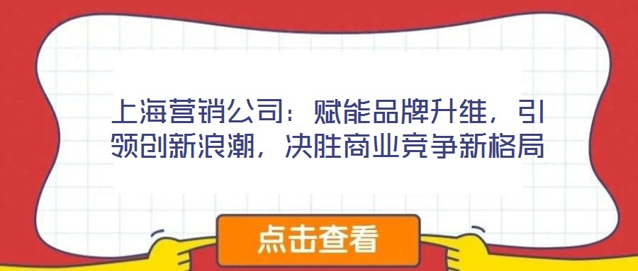 上海營銷公司：賦能品牌升維，引領(lǐng)創(chuàng)新浪潮，決勝商業(yè)競爭新格局