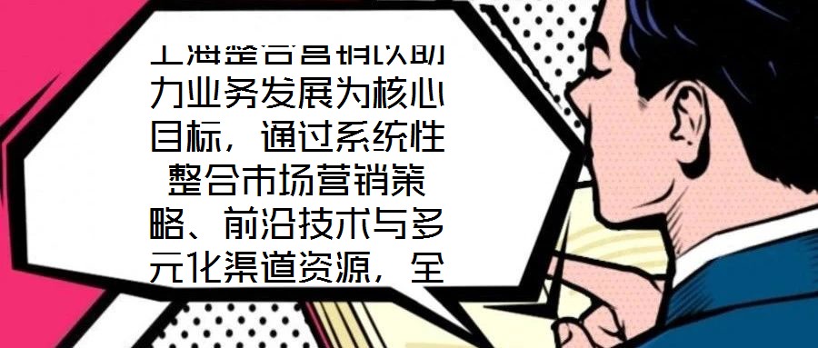 上海整合營銷以助力業務發展為核心目標，通過系統性整合市場營銷策略、前沿技術與多元化渠道資源，全方位提升企業在復雜市場環境中的核心競爭力。本文將從品牌塑造、營銷策