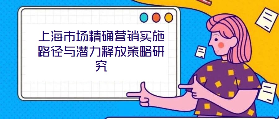上海市場精確營銷實施路徑與潛力釋放策略研究