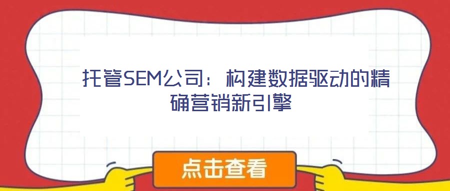 托管SEM公司：構建數據驅動的精確營銷新引擎