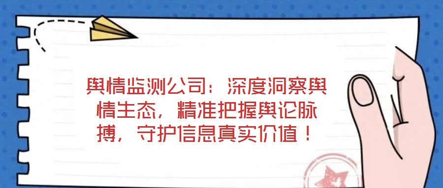 輿情監(jiān)測公司：深度洞察輿情生態(tài)，精準(zhǔn)把握輿論脈搏，守護信息真實價值！