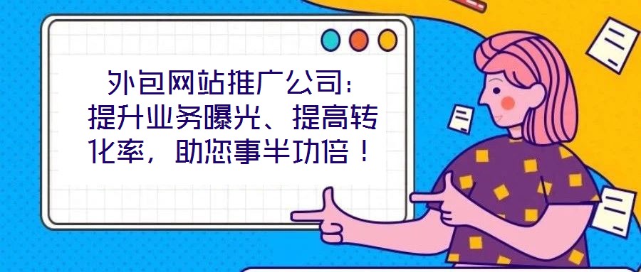  外包網站推廣公司：提升業務曝光、提高轉化率，助您事半功倍！