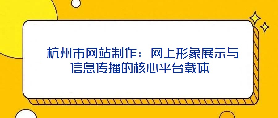 杭州市網(wǎng)站制作：網(wǎng)上形象展示與信息傳播的核心平臺(tái)載體