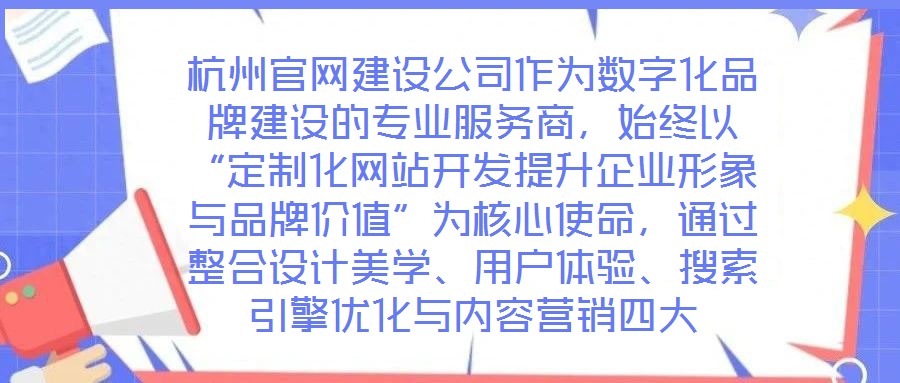 杭州官網(wǎng)建設(shè)公司作為數(shù)字化品牌建設(shè)的專業(yè)服務(wù)商，始終以“定制化網(wǎng)站開發(fā)提升企業(yè)形象與品牌價(jià)值”為核心使命，通過(guò)整合設(shè)計(jì)美學(xué)、用戶體驗(yàn)、搜索引擎優(yōu)化與內(nèi)容營(yíng)銷四大