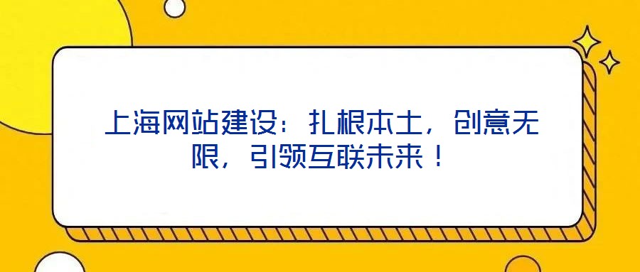 上海網(wǎng)站建設：扎根本土，創(chuàng)意無限，引領(lǐng)互聯(lián)未來！