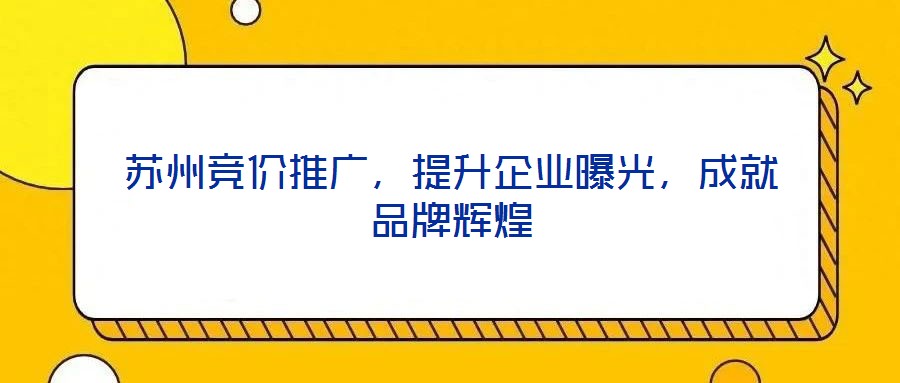 蘇州競價推廣，提升企業曝光，成就品牌輝煌