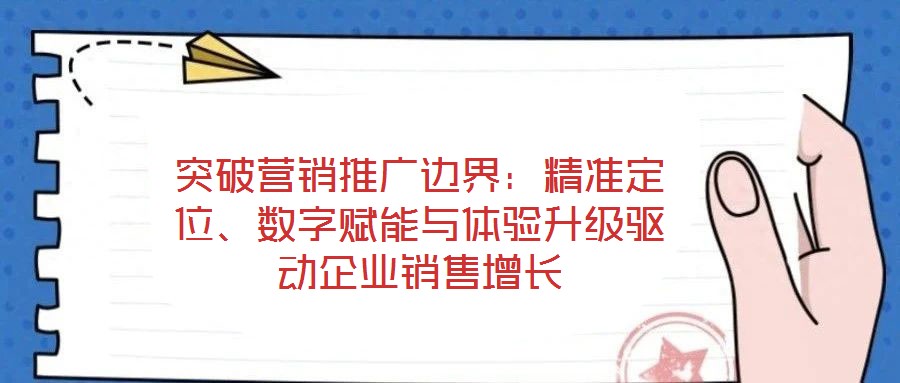 突破營銷推廣邊界：精準定位、數字賦能與體驗升級驅動企業銷售增長