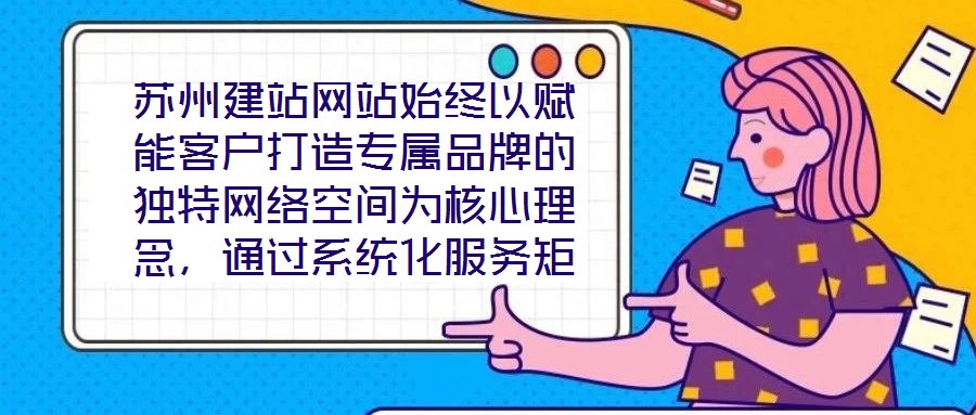 蘇州建站網站始終以賦能客戶打造專屬品牌的獨特網絡空間為核心理念，通過系統化服務矩陣與深度行業洞察，助力企業在數字化浪潮中構建差異化競爭壁壘。