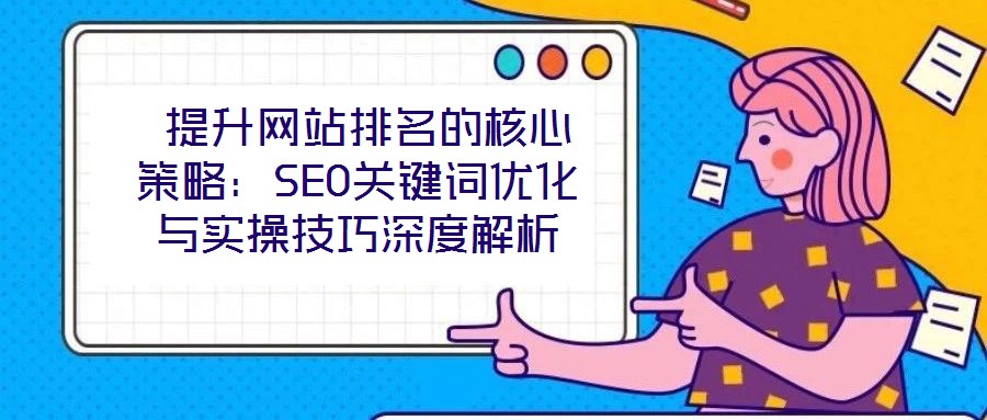  提升網站排名的核心策略：SEO關鍵詞優(yōu)化與實操技巧深度解析