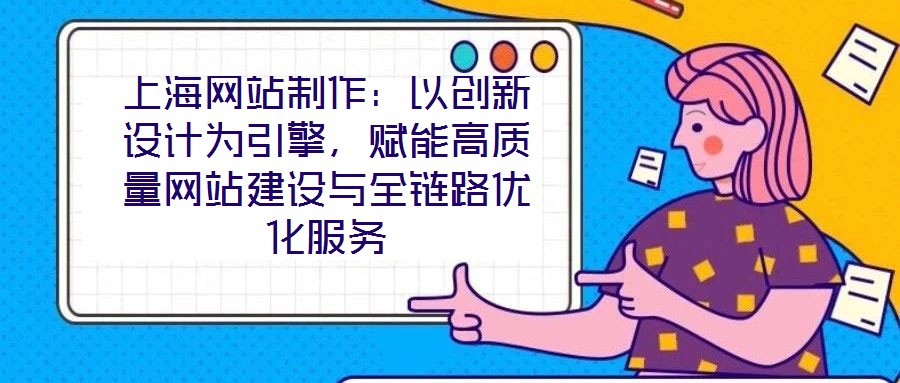 上海網站制作：以創新設計為引擎，賦能高質量網站建設與全鏈路優化服務