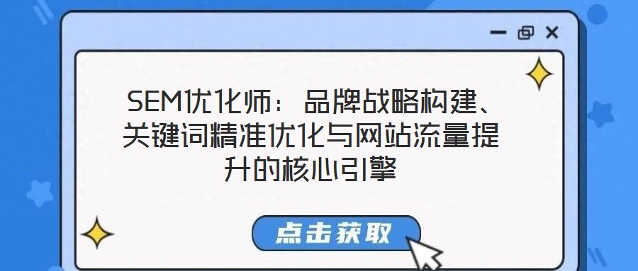  SEM優(yōu)化師：品牌戰(zhàn)略構(gòu)建、關(guān)鍵詞精準(zhǔn)優(yōu)化與網(wǎng)站流量提升的核心引擎
