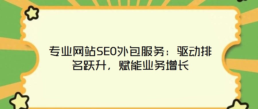 專業(yè)網(wǎng)站SEO外包服務(wù)：驅(qū)動(dòng)排名躍升，賦能業(yè)務(wù)增長