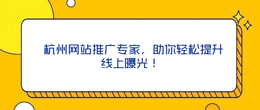  杭州網(wǎng)站推廣專家，助你輕松提升線上曝光！