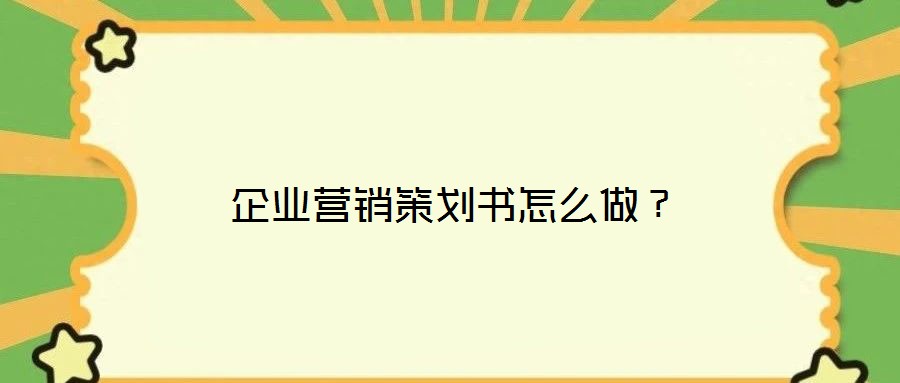 企業(yè)營(yíng)銷策劃書(shū)怎么做？