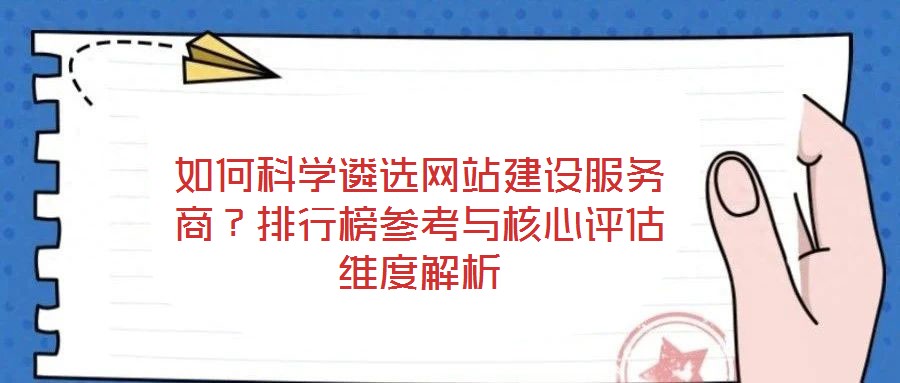 如何科學遴選網站建設服務商？排行榜參考與核心評估維度解析