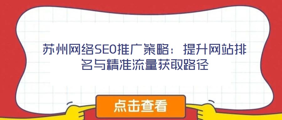 蘇州網(wǎng)絡(luò)SEO推廣策略：提升網(wǎng)站排名與精準(zhǔn)流量獲取路徑