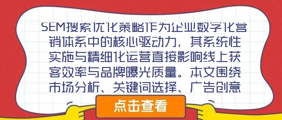 SEM搜索優(yōu)化策略作為企業(yè)數(shù)字化營銷體系中的核心驅(qū)動力，其系統(tǒng)性實(shí)施與精細(xì)化運(yùn)營直接影響線上獲客效率與品牌曝光質(zhì)量。本文圍繞市場分析、關(guān)鍵詞選擇、廣告創(chuàng)意與數(shù)據(jù)