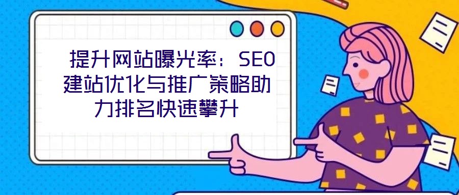  提升網站曝光率：SEO建站優化與推廣策略助力排名快速攀升