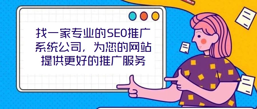 找一家專業的SEO推廣系統公司，為您的網站提供更好的推廣服務