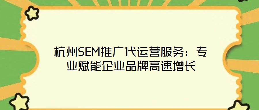 杭州SEM推廣代運營服務：專業賦能企業品牌高速增長