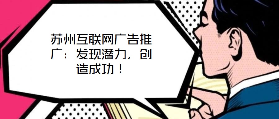 蘇州互聯網廣告推廣：發現潛力，創造成功！
