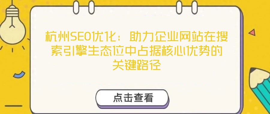 杭州SEO優化：助力企業網站在搜索引擎生態位中占據核心優勢的關鍵路徑