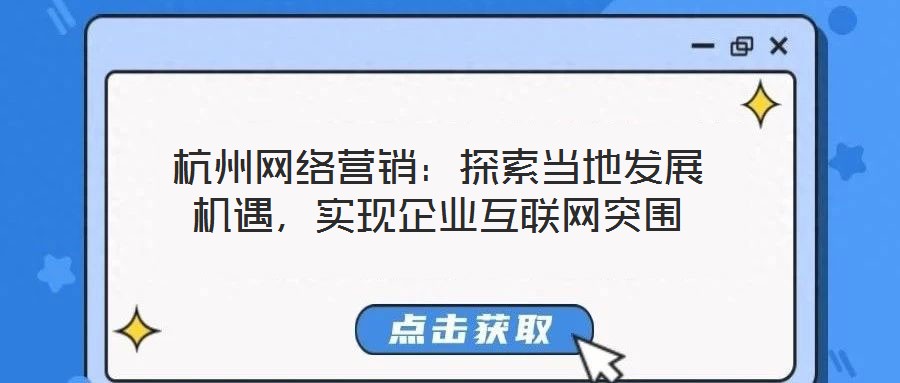 杭州網(wǎng)絡(luò)營銷：探索當(dāng)?shù)匕l(fā)展機遇，實現(xiàn)企業(yè)互聯(lián)網(wǎng)突圍