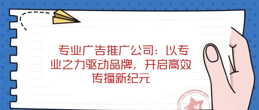  專業廣告推廣公司：以專業之力驅動品牌，開啟高效傳播新紀元