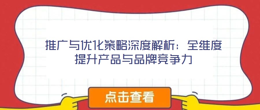 推廣與優(yōu)化策略深度解析：全維度提升產(chǎn)品與品牌競(jìng)爭(zhēng)力