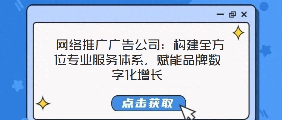  網絡推廣廣告公司：構建全方位專業服務體系，賦能品牌數字化增長