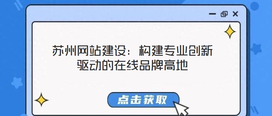 蘇州網(wǎng)站建設(shè)：構(gòu)建專業(yè)創(chuàng)新驅(qū)動(dòng)的在線品牌高地