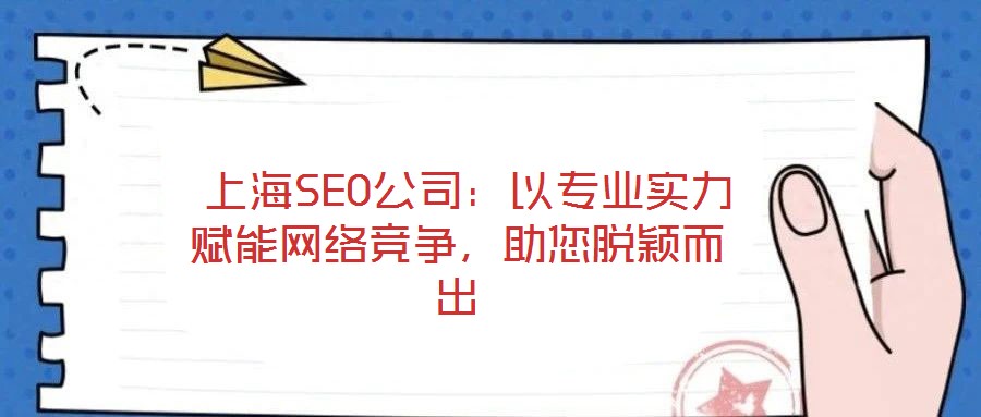  上海SEO公司：以專業(yè)實力賦能網(wǎng)絡(luò)競爭，助您脫穎而出