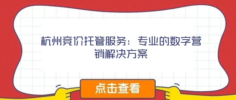杭州競價托管服務：專業的數字營銷解決方案