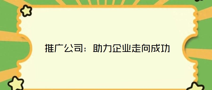 推廣公司：助力企業走向成功