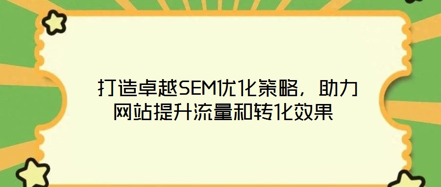  打造卓越SEM優(yōu)化策略，助力網(wǎng)站提升流量和轉(zhuǎn)化效果