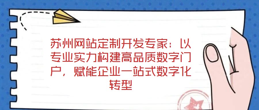 蘇州網(wǎng)站定制開(kāi)發(fā)專(zhuān)家：以專(zhuān)業(yè)實(shí)力構(gòu)建高品質(zhì)數(shù)字門(mén)戶(hù)，賦能企業(yè)一站式數(shù)字化轉(zhuǎn)型