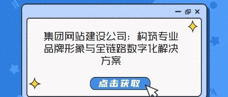 集團(tuán)網(wǎng)站建設(shè)公司：構(gòu)筑專業(yè)品牌形象與全鏈路數(shù)字化解決方案