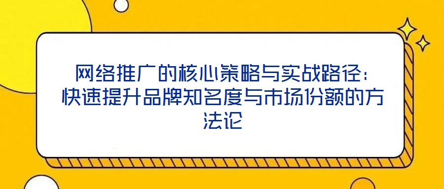  網絡推廣的核心策略與實戰路徑：快速提升品牌知名度與市場份額的方法論