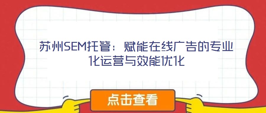 蘇州SEM托管：賦能在線廣告的專業化運營與效能優化