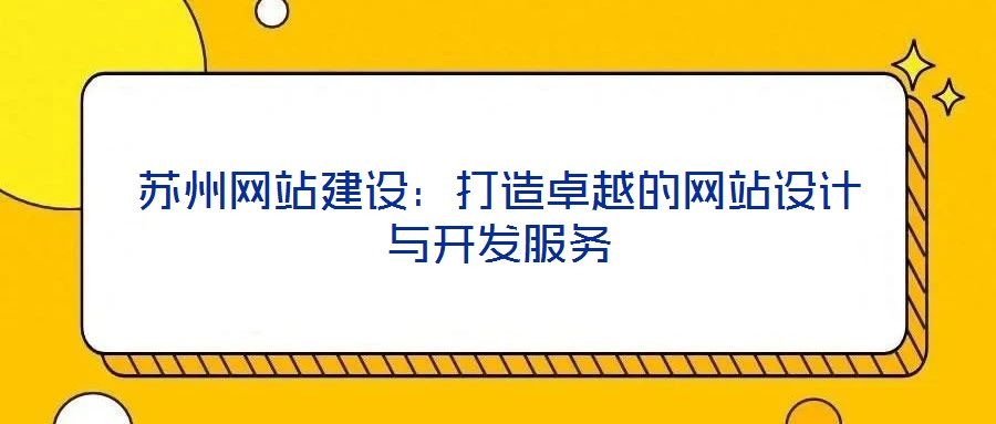 蘇州網(wǎng)站建設(shè)：打造卓越的網(wǎng)站設(shè)計(jì)與開發(fā)服務(wù)